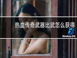 热血传奇武器比武怎么获得