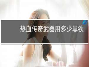 热血传奇武器用多少黑铁