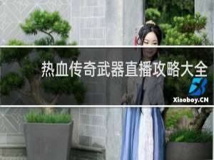 热血传奇武器直播攻略大全