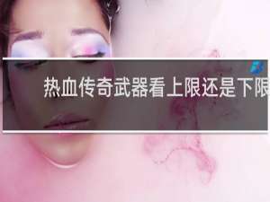 热血传奇武器看上限还是下限