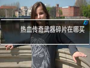 热血传奇武器碎片在哪买
