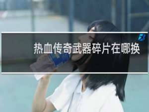 热血传奇武器碎片在哪换