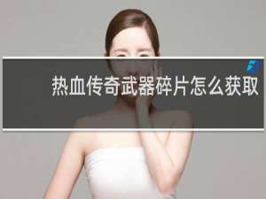 热血传奇武器碎片怎么获取
