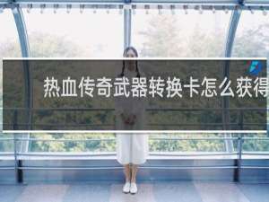 热血传奇武器转换卡怎么获得