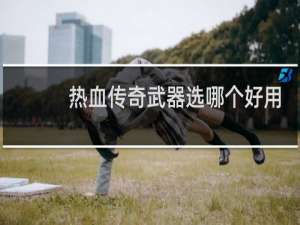 热血传奇武器选哪个好用