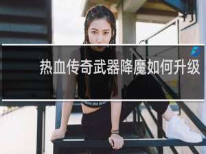 热血传奇武器降魔如何升级