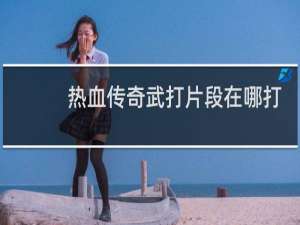 热血传奇武打片段在哪打