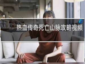热血传奇死亡山脉攻略视频