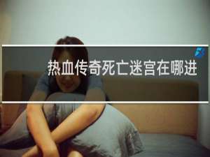 热血传奇死亡迷宫在哪进