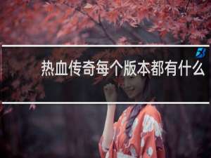 热血传奇每个版本都有什么