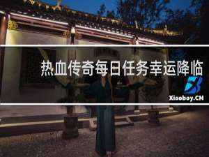 热血传奇每日任务幸运降临