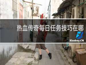 热血传奇每日任务技巧在哪