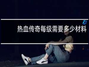 热血传奇每级需要多少材料