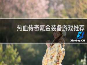 热血传奇氪金装备游戏推荐