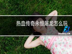 热血传奇永恒屠龙怎么玩