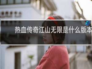 热血传奇江山无限是什么版本
