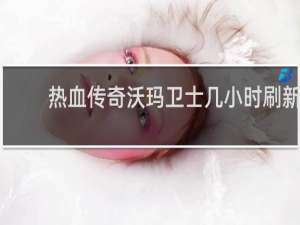 热血传奇沃玛卫士几小时刷新
