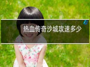 热血传奇沙城攻速多少