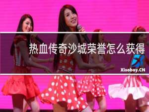 热血传奇沙城荣誉怎么获得