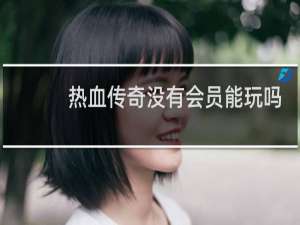 热血传奇没有会员能玩吗
