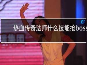 热血传奇法师什么技能抢boss