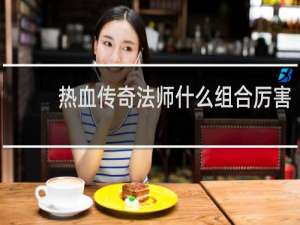 热血传奇法师什么组合厉害