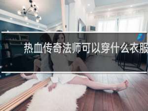 热血传奇法师可以穿什么衣服