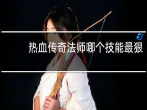 热血传奇法师哪个技能最狠