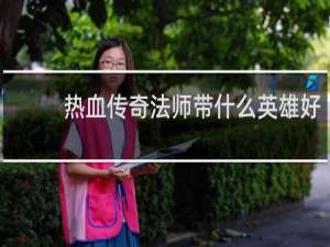 热血传奇法师带什么英雄好