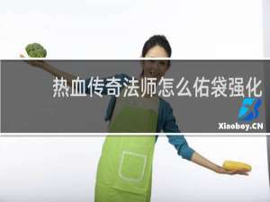 热血传奇法师怎么佑袋强化