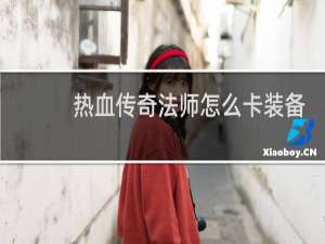 热血传奇法师怎么卡装备