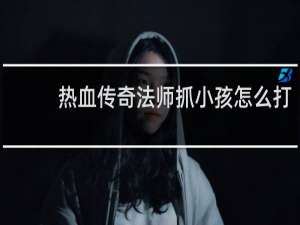 热血传奇法师抓小孩怎么打