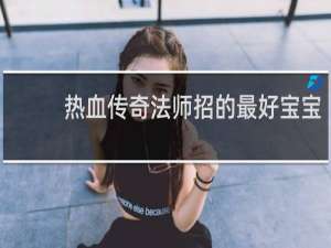 热血传奇法师招的最好宝宝