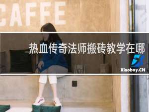 热血传奇法师搬砖教学在哪