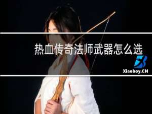 热血传奇法师武器怎么选