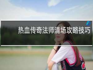 热血传奇法师清场攻略技巧