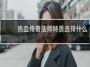 热血传奇法师特质选择什么