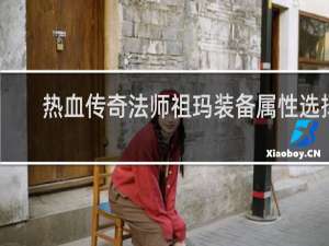 热血传奇法师祖玛装备属性选择