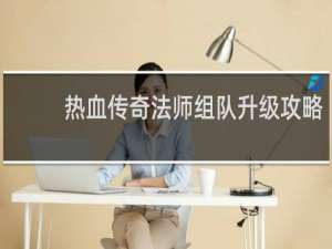 热血传奇法师组队升级攻略