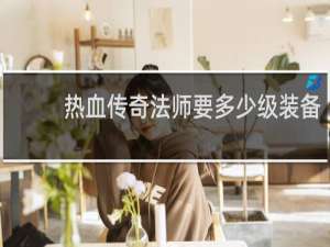 热血传奇法师要多少级装备