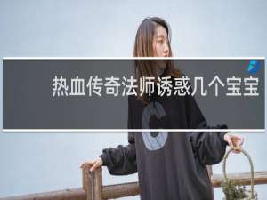热血传奇法师诱惑几个宝宝