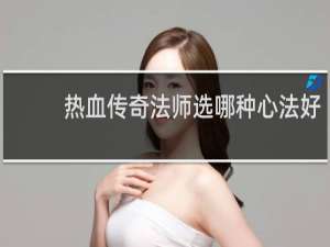 热血传奇法师选哪种心法好