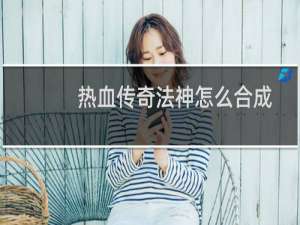 热血传奇法神怎么合成