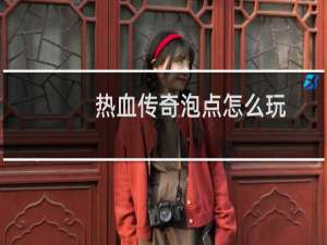 热血传奇泡点怎么玩