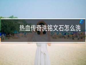 热血传奇洗铭文石怎么洗