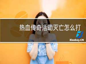 热血传奇活动灭亡怎么打