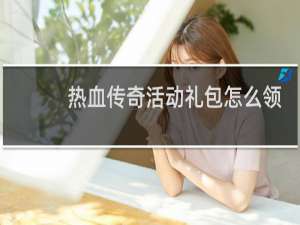 热血传奇活动礼包怎么领