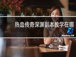 热血传奇深渊副本教学在哪