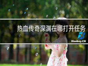 热血传奇深渊在哪打开任务