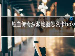 热血传奇深渊地图怎么卡boss